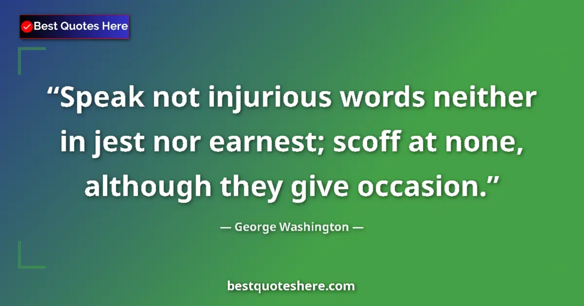 Quote by George Washington: Speak not injurious words neither in jest nor earnest; scoff at none, although they give occasion....