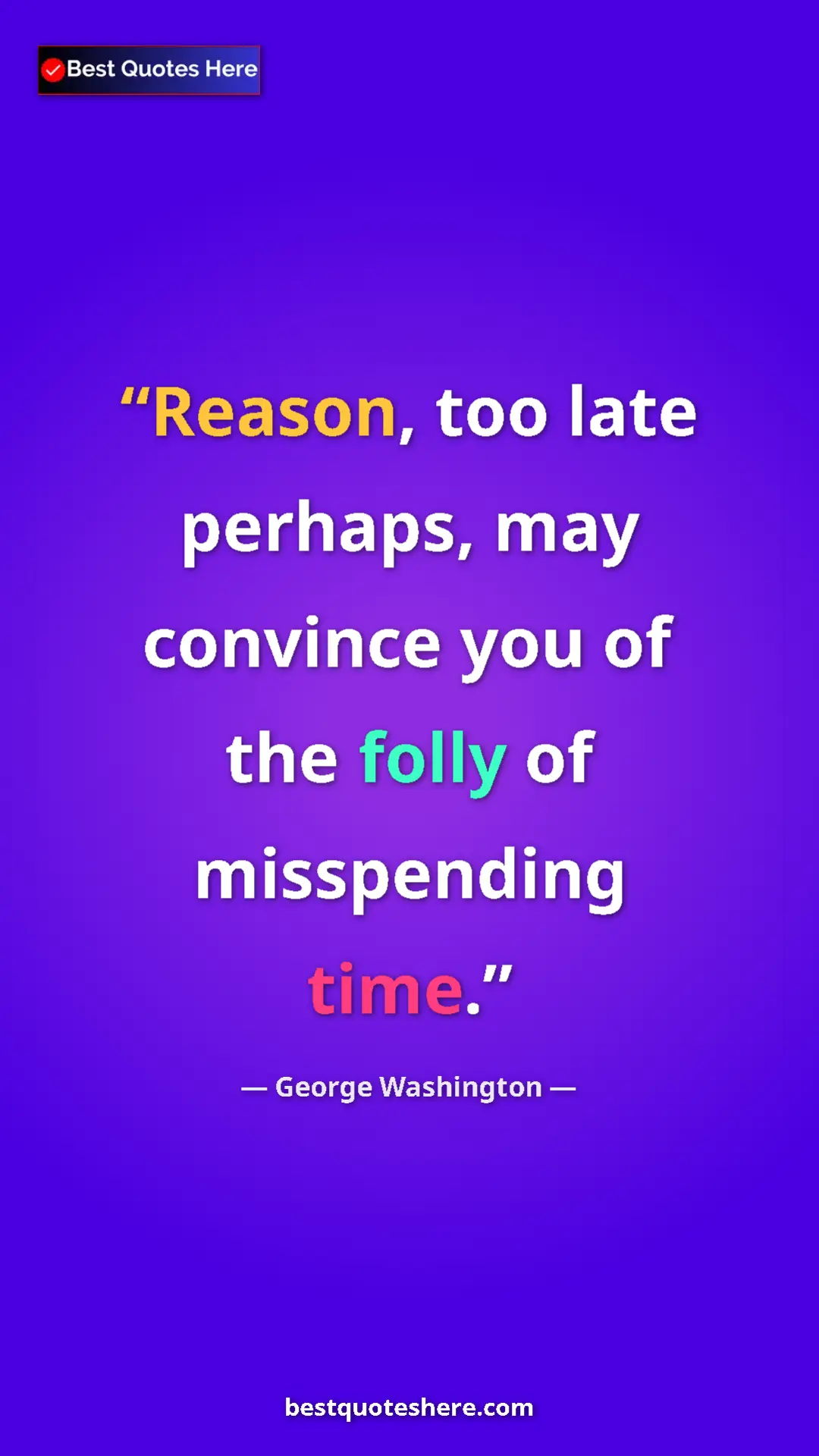 Pinterest quote poster by George Washington: "Reason, too late perhaps, may convince you of the folly of..."