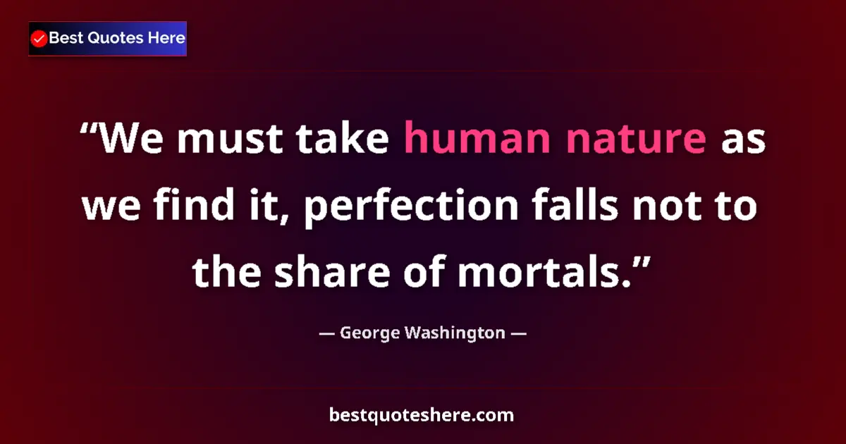 Quote by George Washington: We must take human nature as we find it, perfection falls not to the share of mortals....