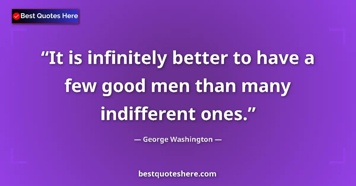 Quote by George Washington: It is infinitely better to have a few good men than many indifferent ones....