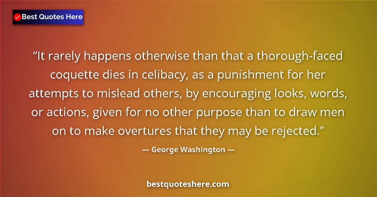 Quote by George Washington: It rarely happens otherwise than that a thorough-faced coquette dies in celibacy, as a punishment fo...