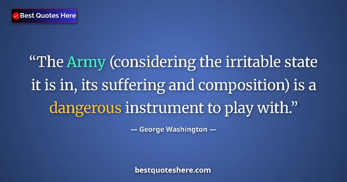 Quote by George Washington: The Army (considering the irritable state it is in, its suffering and composition) is a dangerous in...