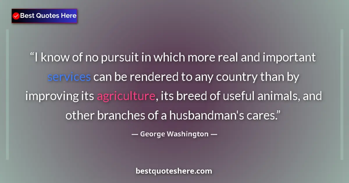 Quote by George Washington: I know of no pursuit in which more real and important services can be rendered to any country than b...