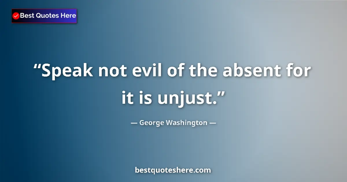 Quote by George Washington: Speak not evil of the absent for it is unjust....