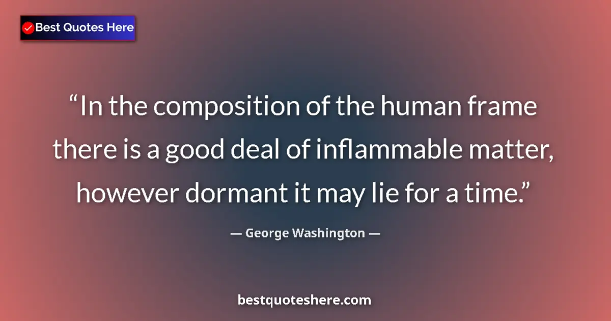 Quote by George Washington: In the composition of the human frame there is a good deal of inflammable matter, however dormant it...
