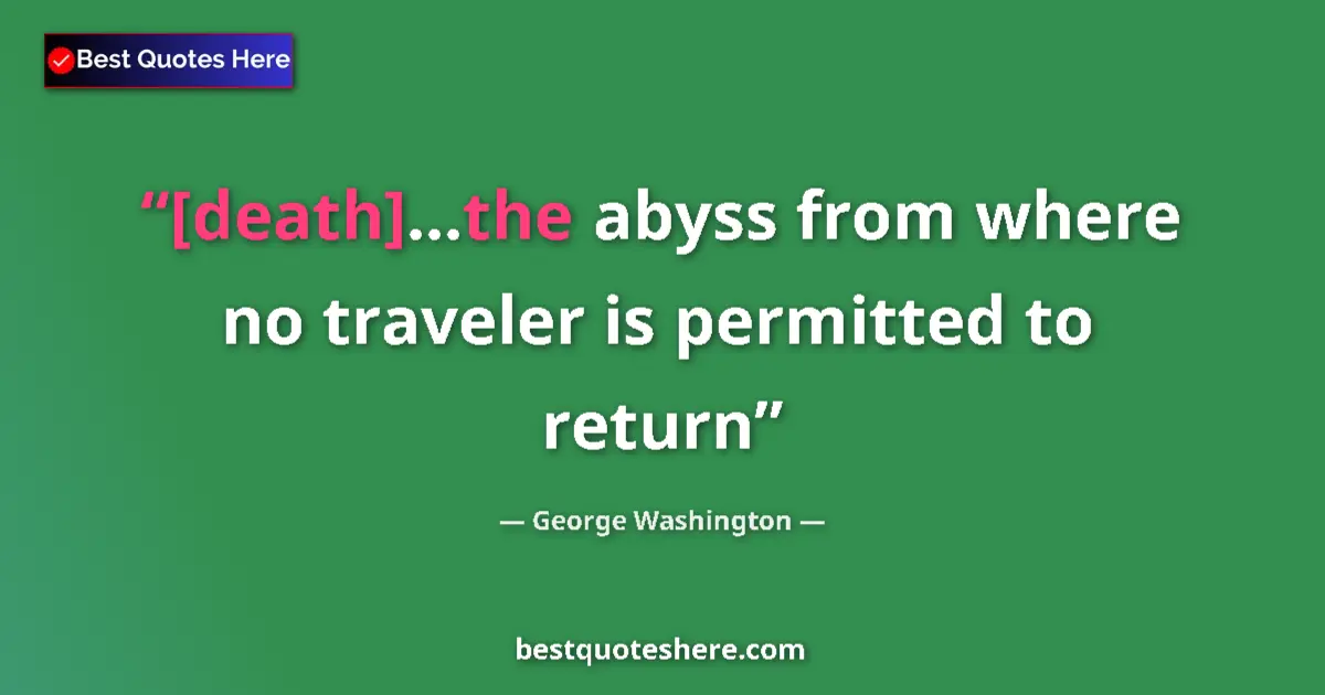 Quote by George Washington: [death]...the abyss from where no traveler is permitted to return...