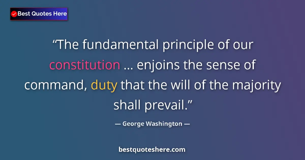 Quote by George Washington: The fundamental principle of our constitution ... enjoins the sense of command, duty that the will o...