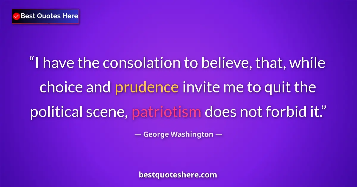 Quote by George Washington: I have the consolation to believe, that, while choice and prudence invite me to quit the political s...
