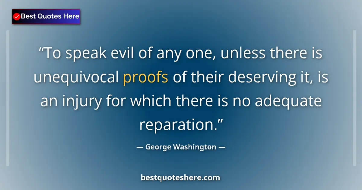 Quote by George Washington: To speak evil of any one, unless there is unequivocal proofs of their deserving it, is an injury for...