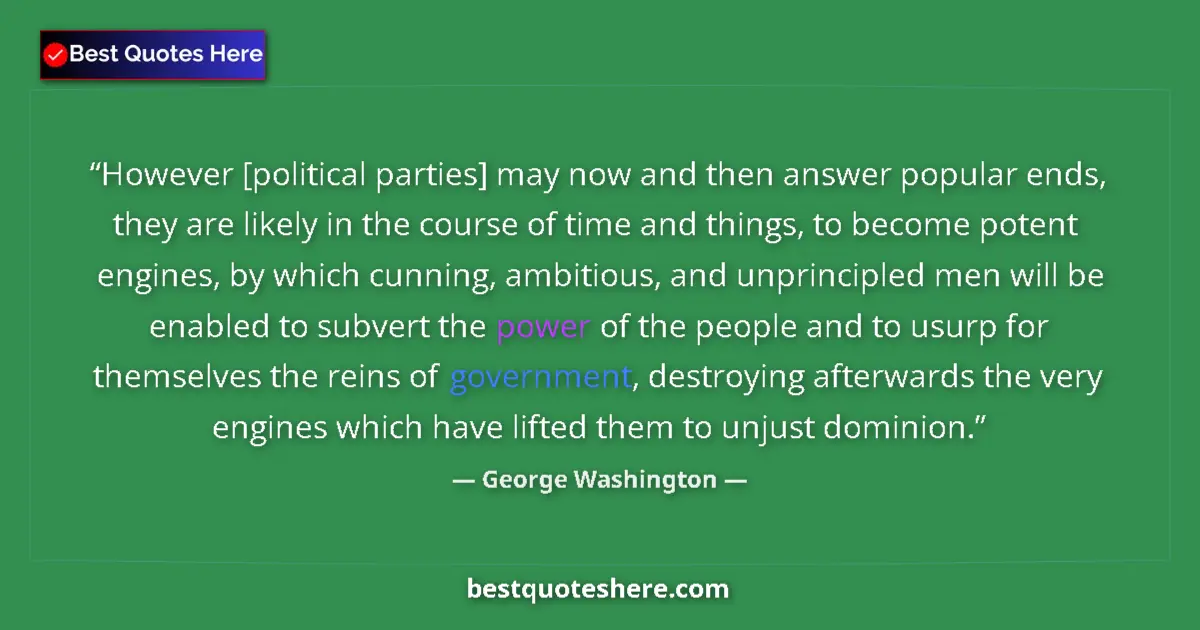 Quote by George Washington: However [political parties] may now and then answer popular ends, they are likely in the course of t...