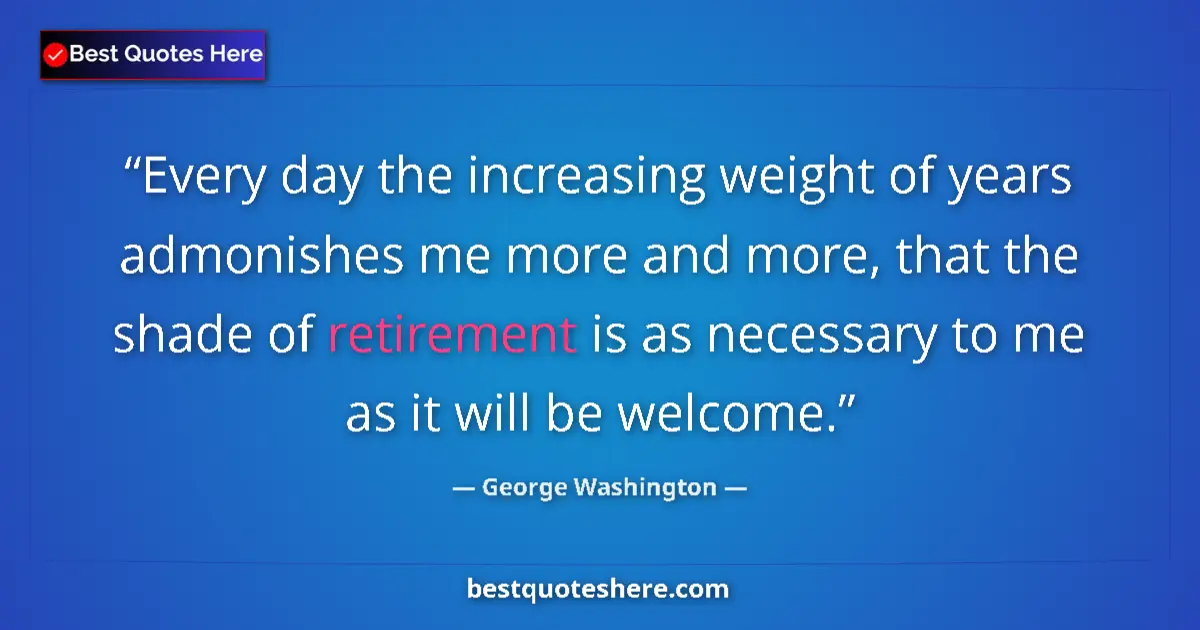 Quote by George Washington: Every day the increasing weight of years admonishes me more and more, that the shade of retirement i...