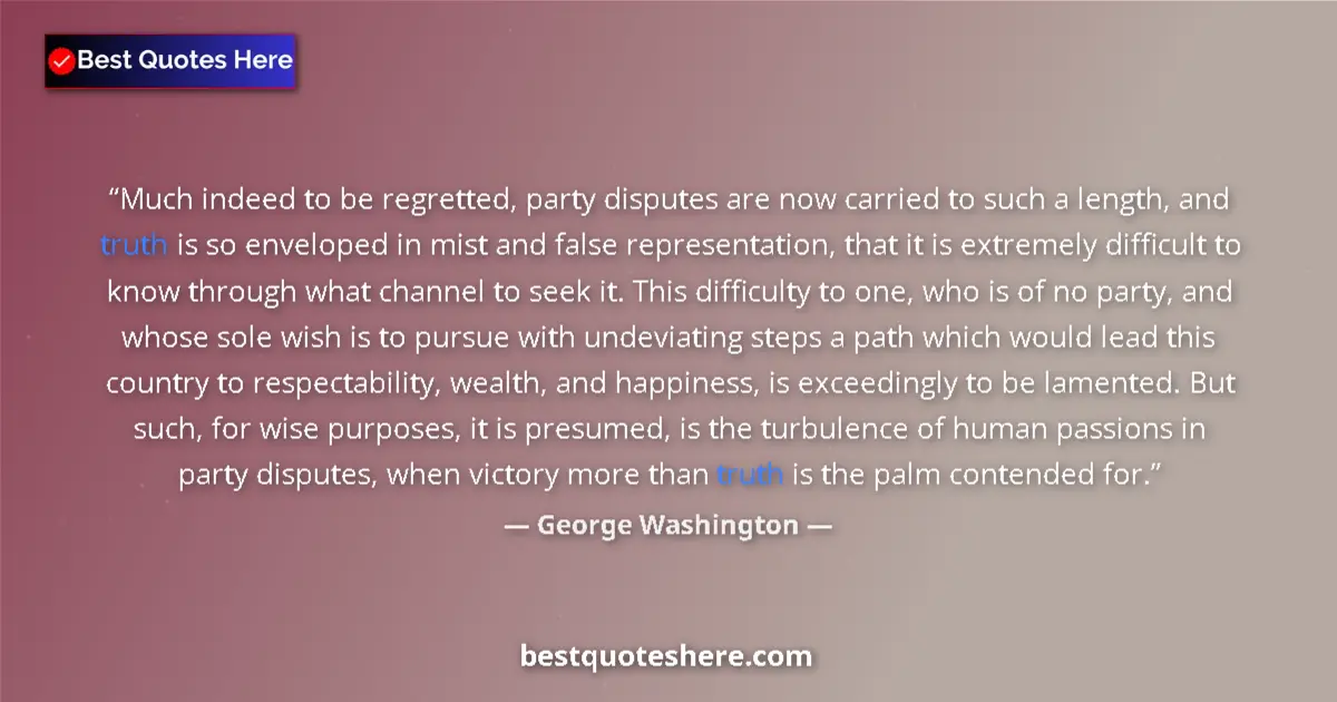 Quote by George Washington: Much indeed to be regretted, party disputes are now carried to such a length, and truth is so envelo...