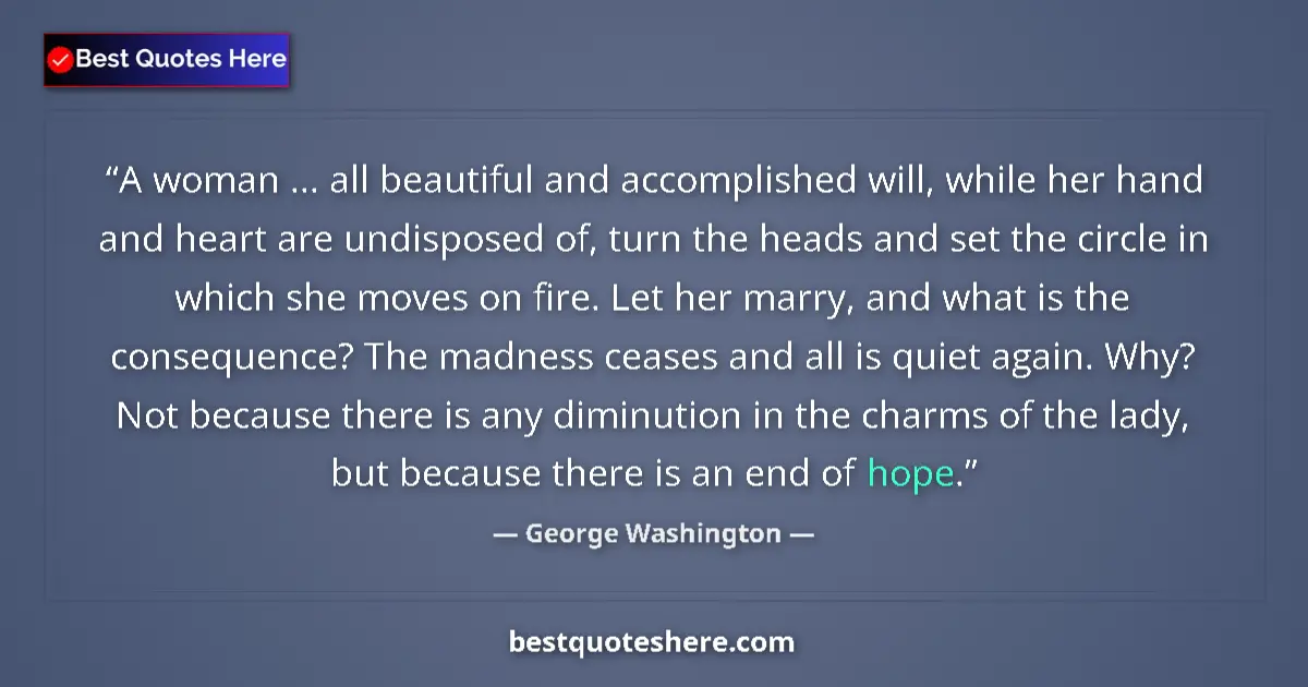 Quote by George Washington: A woman ... all beautiful and accomplished will, while her hand and heart are undisposed of, turn th...