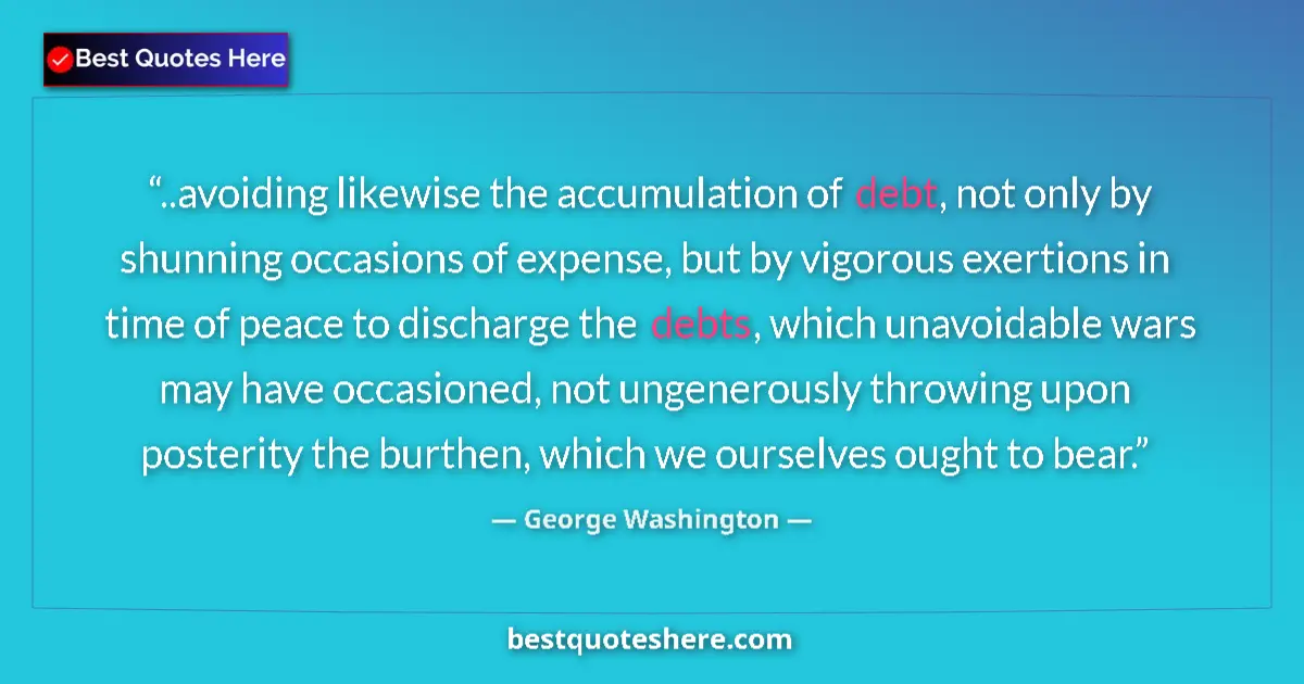 Quote by George Washington: ..avoiding likewise the accumulation of debt, not only by shunning occasions of expense, but by vigo...