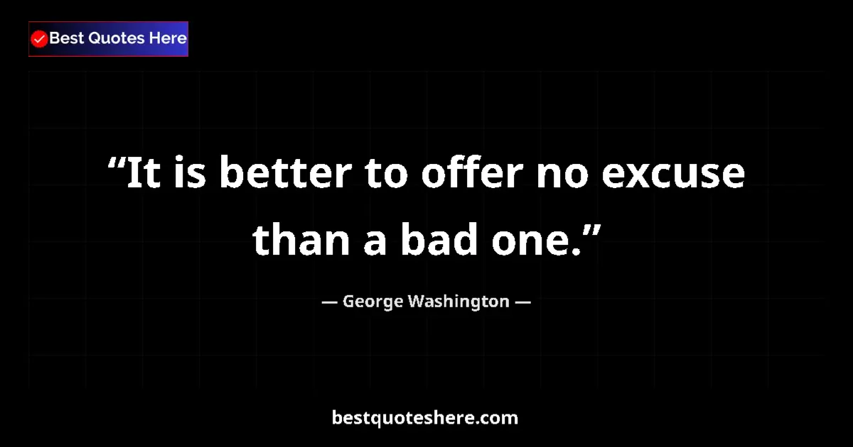 Quote by George Washington: It is better to offer no excuse than a bad one....