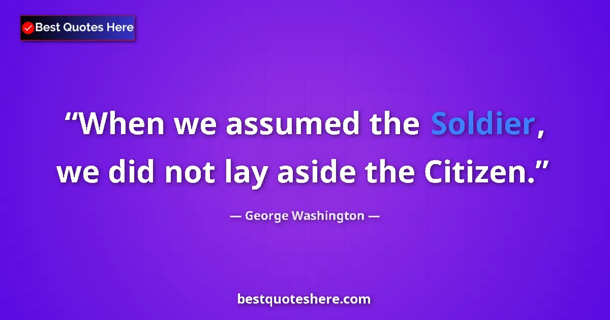 Quote by George Washington: When we assumed the Soldier, we did not lay aside the Citizen....