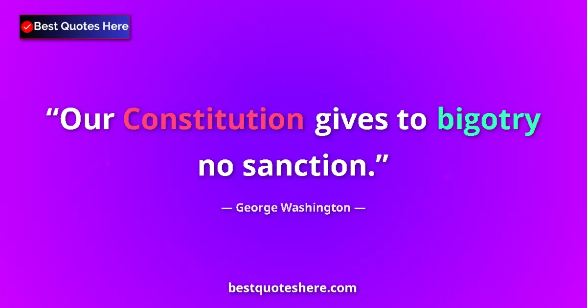 Quote by George Washington: Our Constitution gives to bigotry no sanction....