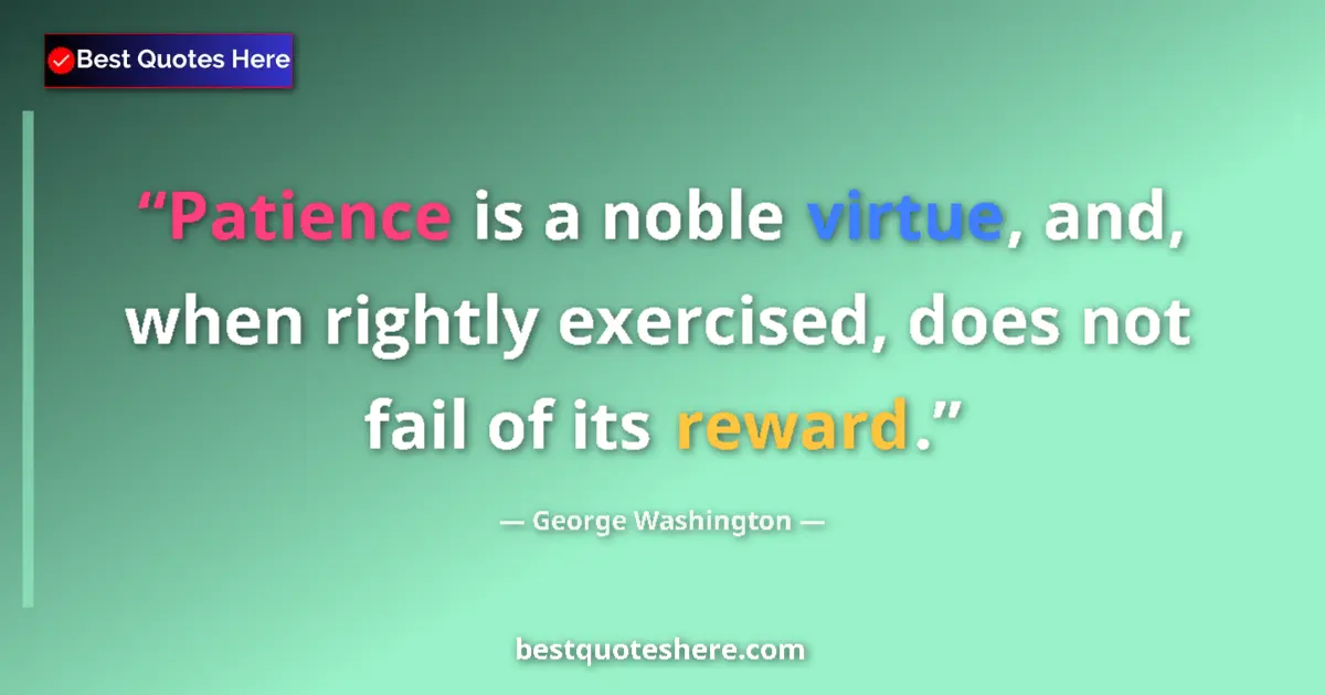 Quote by George Washington: Patience is a noble virtue, and, when rightly exercised, does not fail of its reward....