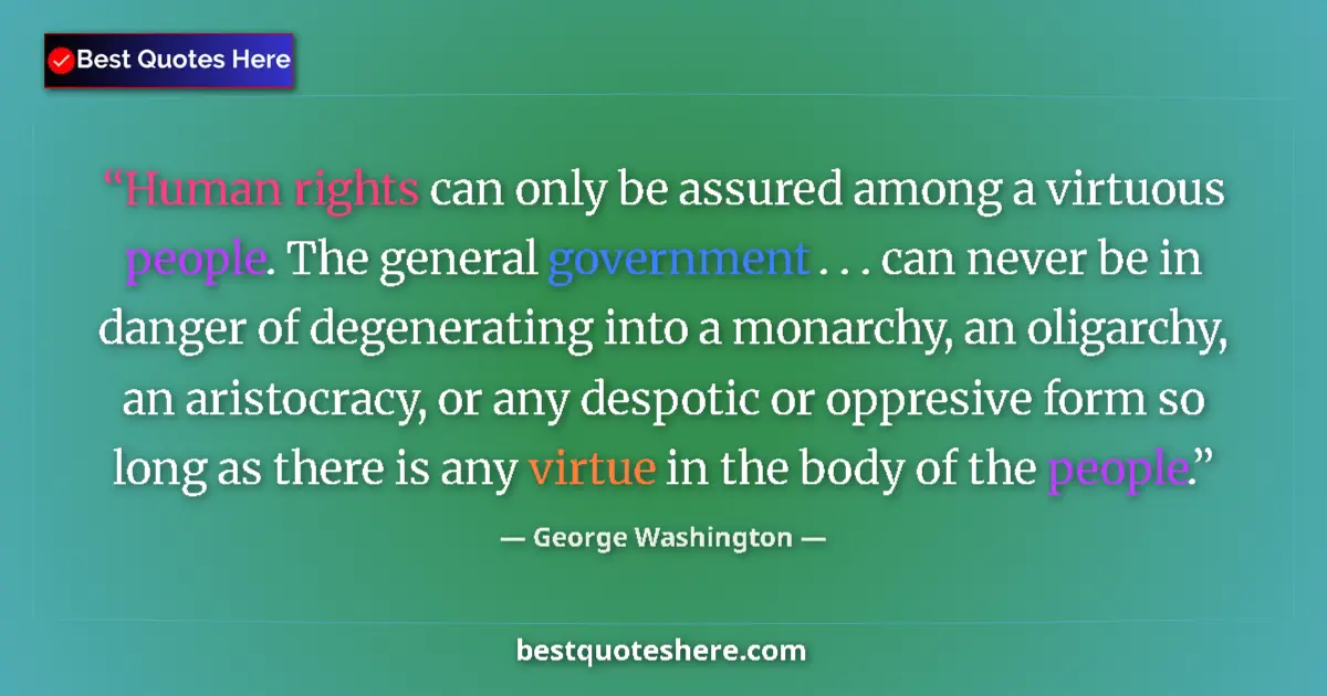 Quote by George Washington: Human rights can only be assured among a virtuous people. The general government . . . can never be ...