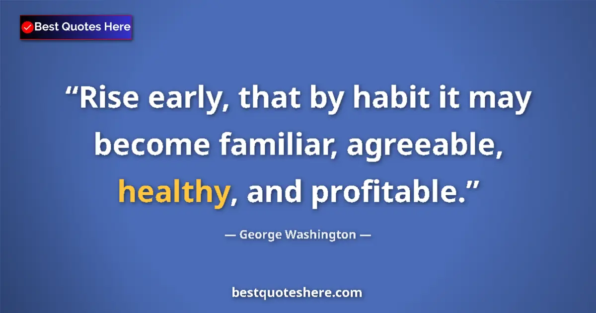 Quote by George Washington: Rise early, that by habit it may become familiar, agreeable, healthy, and profitable....