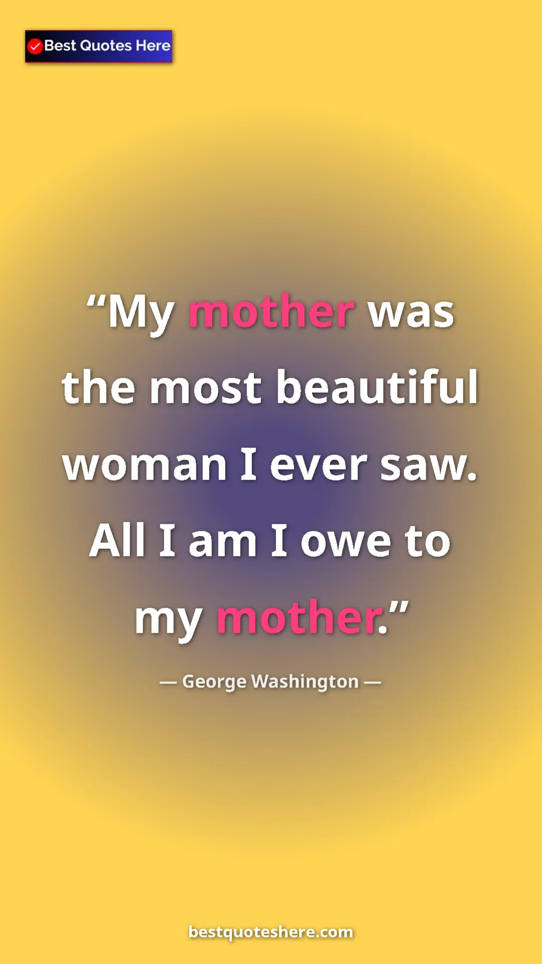 Pinterest quote poster by George Washington: "My mother was the most beautiful woman I ever saw. All I am..."