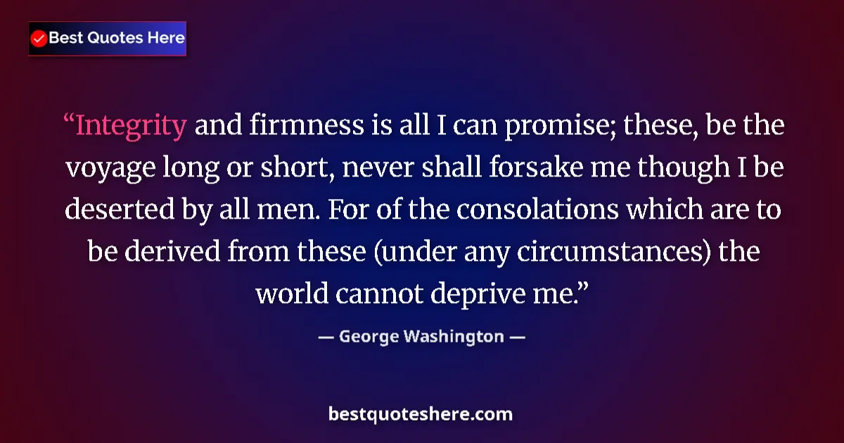 Quote by George Washington: Integrity and firmness is all I can promise; these, be the voyage long or short, never shall forsake...