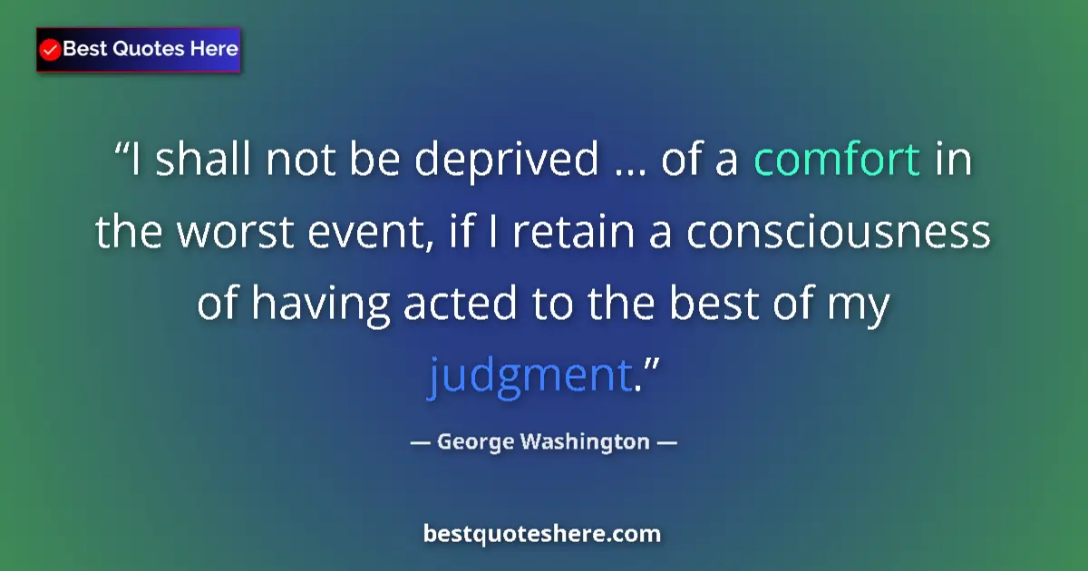 Quote by George Washington: I shall not be deprived ... of a comfort in the worst event, if I retain a consciousness of having a...