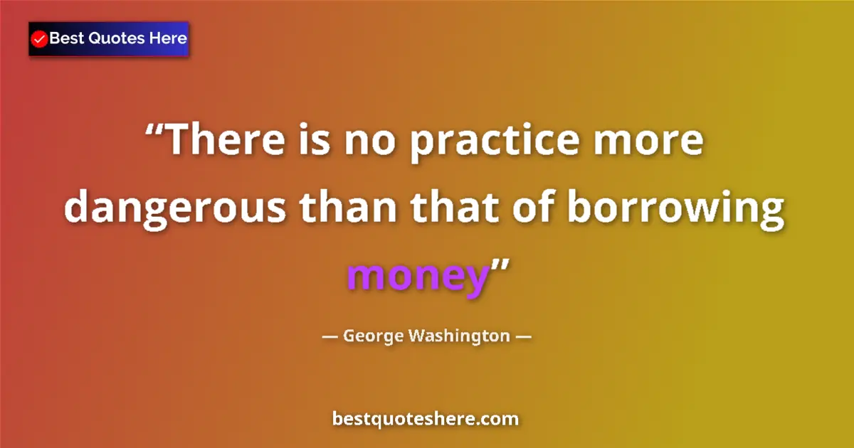 Quote by George Washington: There is no practice more dangerous than that of borrowing money...