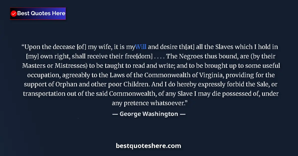 Quote by George Washington: Upon the decease [of] my wife, it is my Will and desire th[at] all the Slaves which I hold in [my] o...
