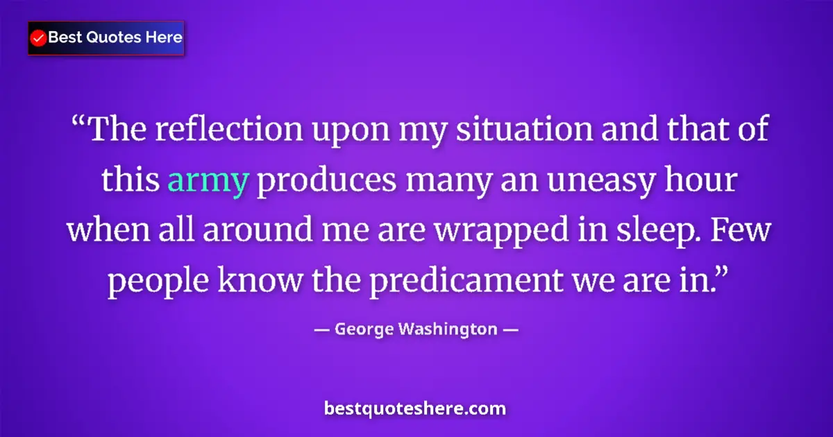 Quote by George Washington: The reflection upon my situation and that of this army produces many an uneasy hour when all around ...