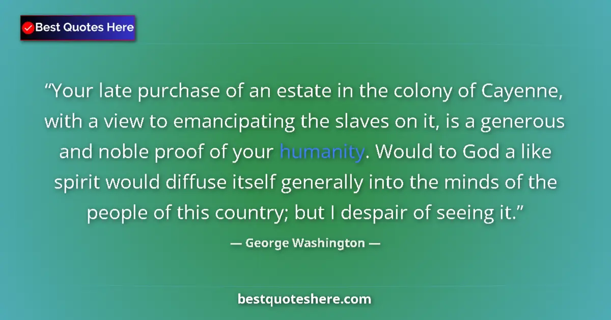 Quote by George Washington: Your late purchase of an estate in the colony of Cayenne, with a view to emancipating the slaves on ...