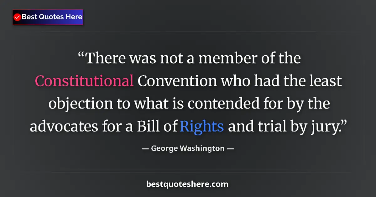 Quote by George Washington: There was not a member of the Constitutional Convention who had the least objection to what is conte...