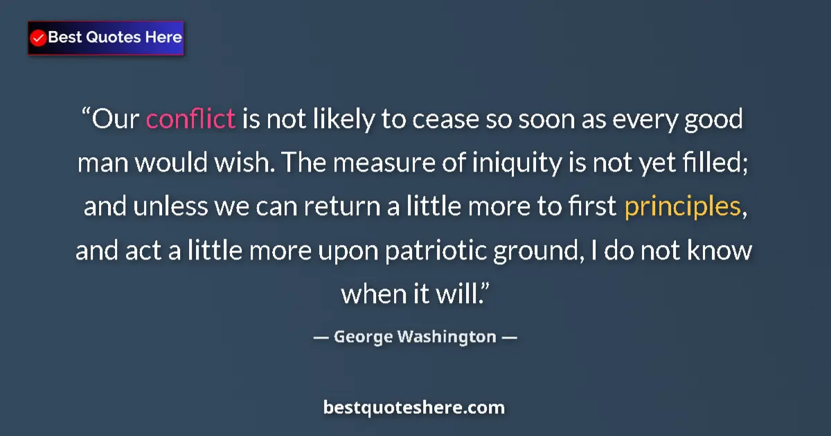 Quote by George Washington: Our conflict is not likely to cease so soon as every good man would wish. The measure of iniquity is...
