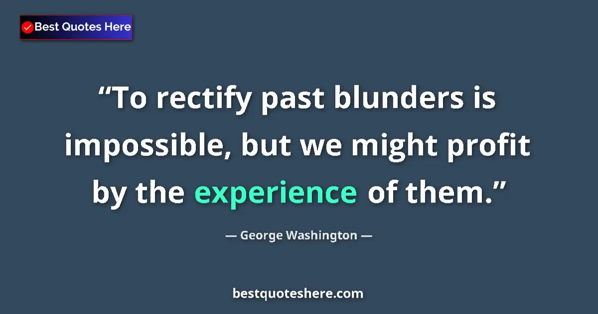 Image for the quote by George Washington: To rectify past blunders is impossible, but we might profit by the experience of them....