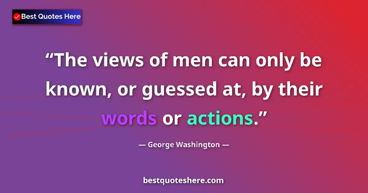 Quote by George Washington: The views of men can only be known, or guessed at, by their words or actions....