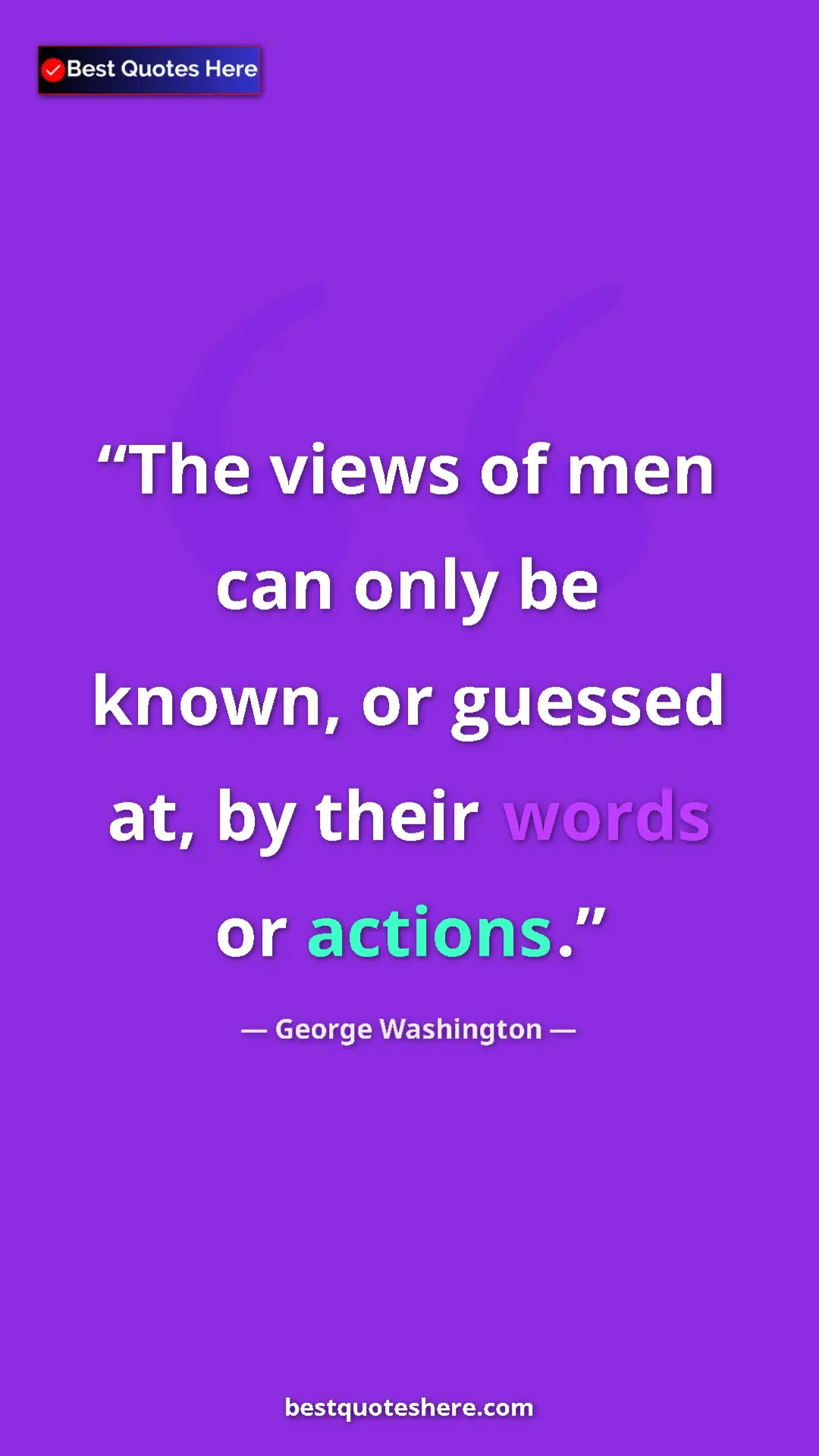 George Washington Quote Card: "The views of men can only be known, or guessed at, by their..." Pinterest quote poster by George Washington: "The views of men can only be known, or guessed at, by their..."