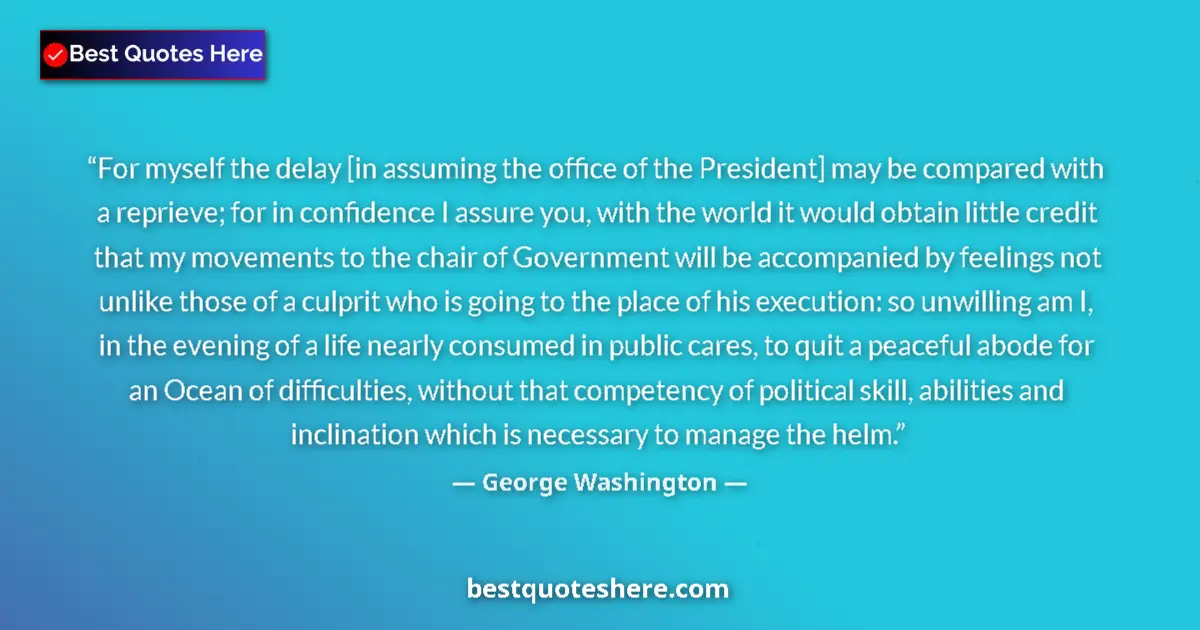 Quote by George Washington: For myself the delay [in assuming the office of the President] may be compared with a reprieve; for ...