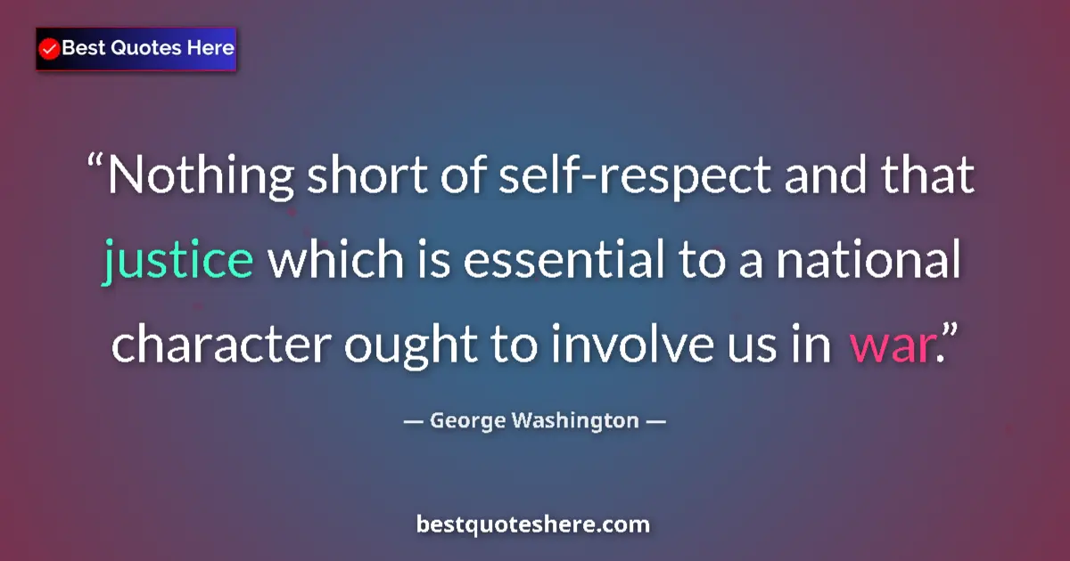Quote by George Washington: Nothing short of self-respect and that justice which is essential to a national character ought to i...