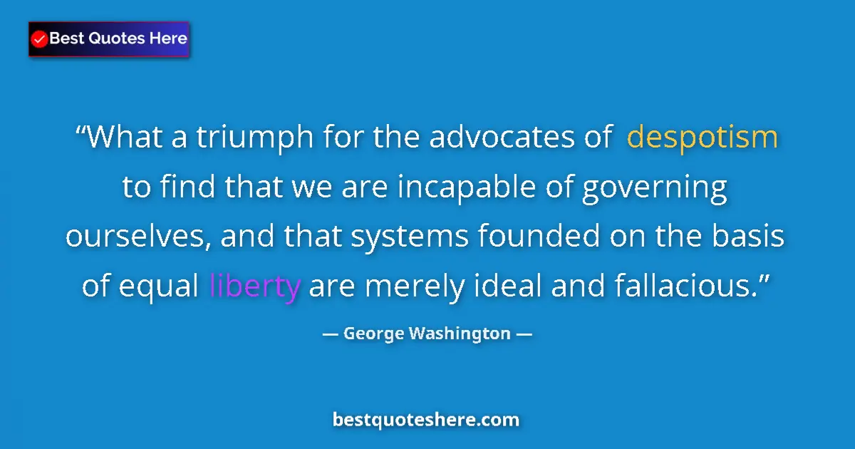 Quote by George Washington: What a triumph for the advocates of despotism to find that we are incapable of governing ourselves, ...