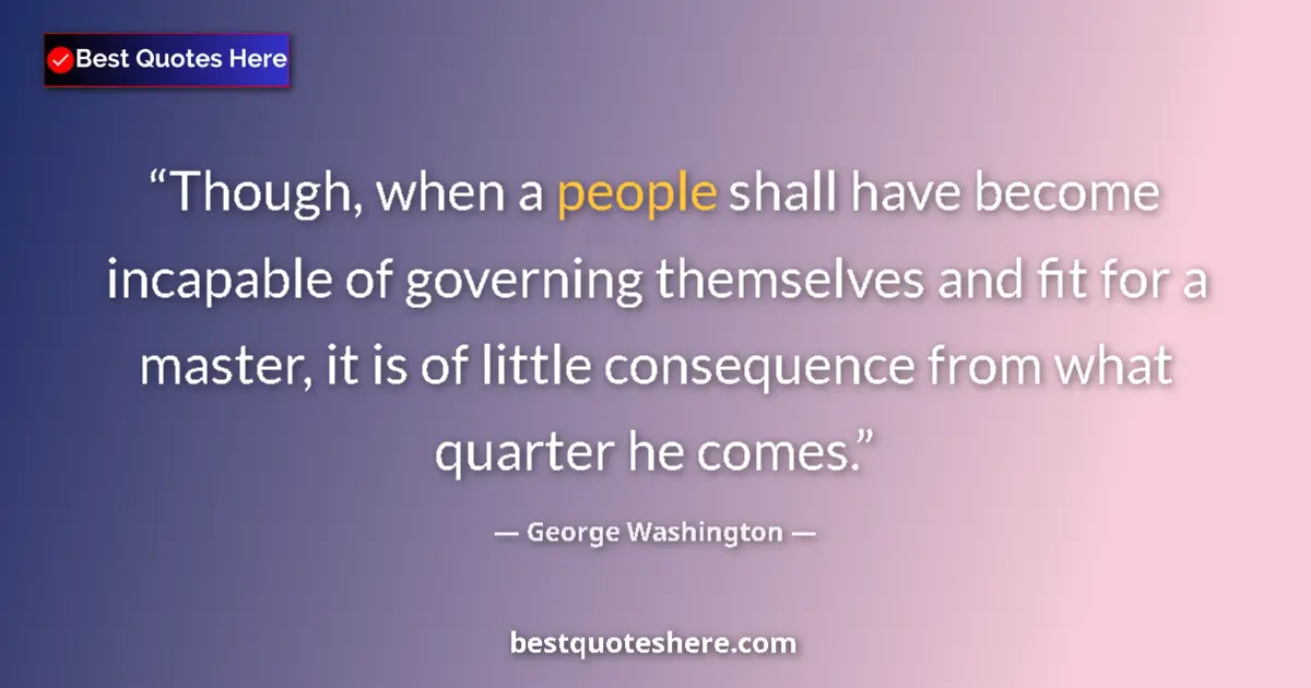 Quote by George Washington: Though, when a people shall have become incapable of governing themselves and fit for a master, it i...