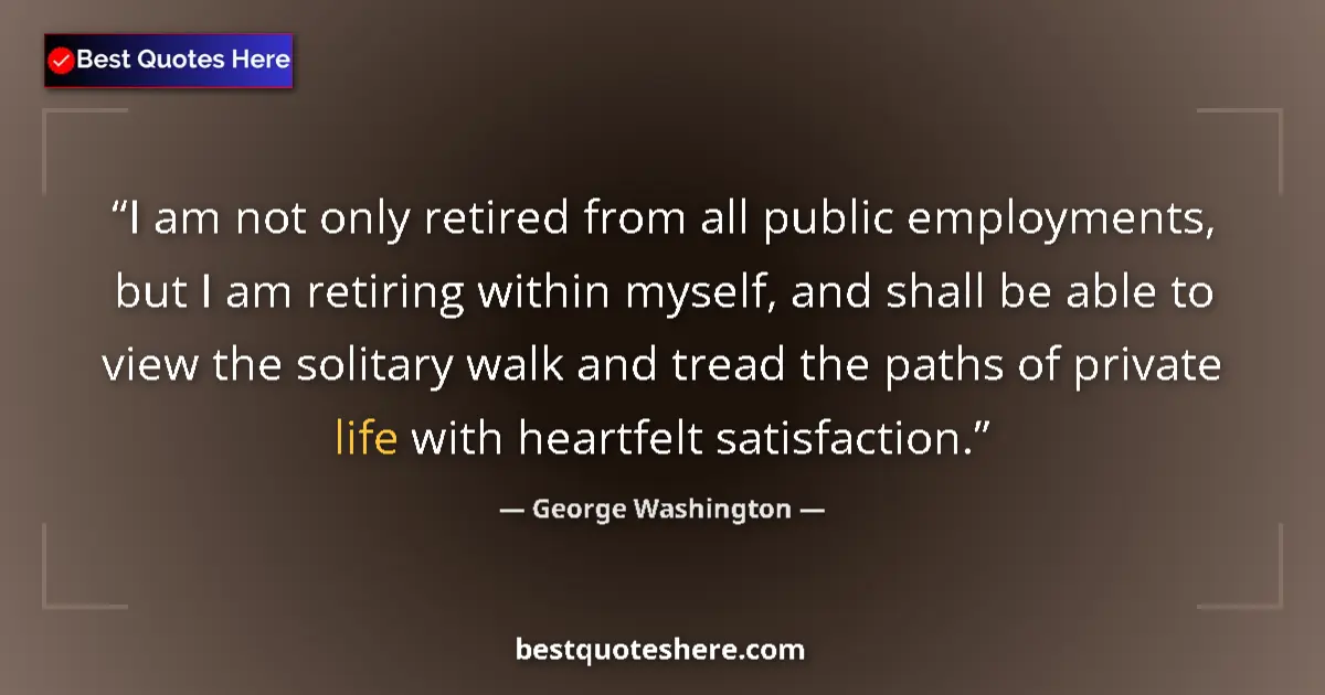 Quote by George Washington: I am not only retired from all public employments, but I am retiring within myself, and shall be abl...