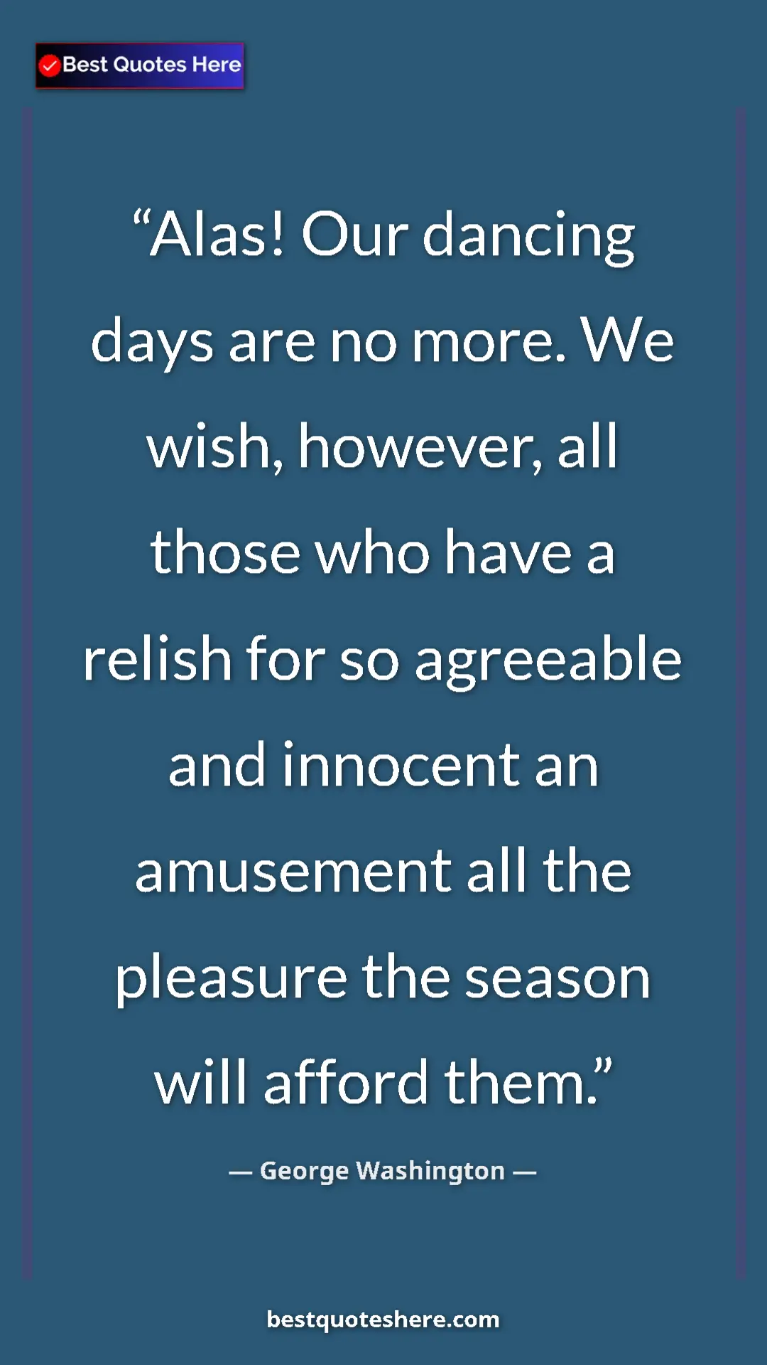 Pinterest quote poster by George Washington: "Alas! Our dancing days are no more. We wish, however, all..."