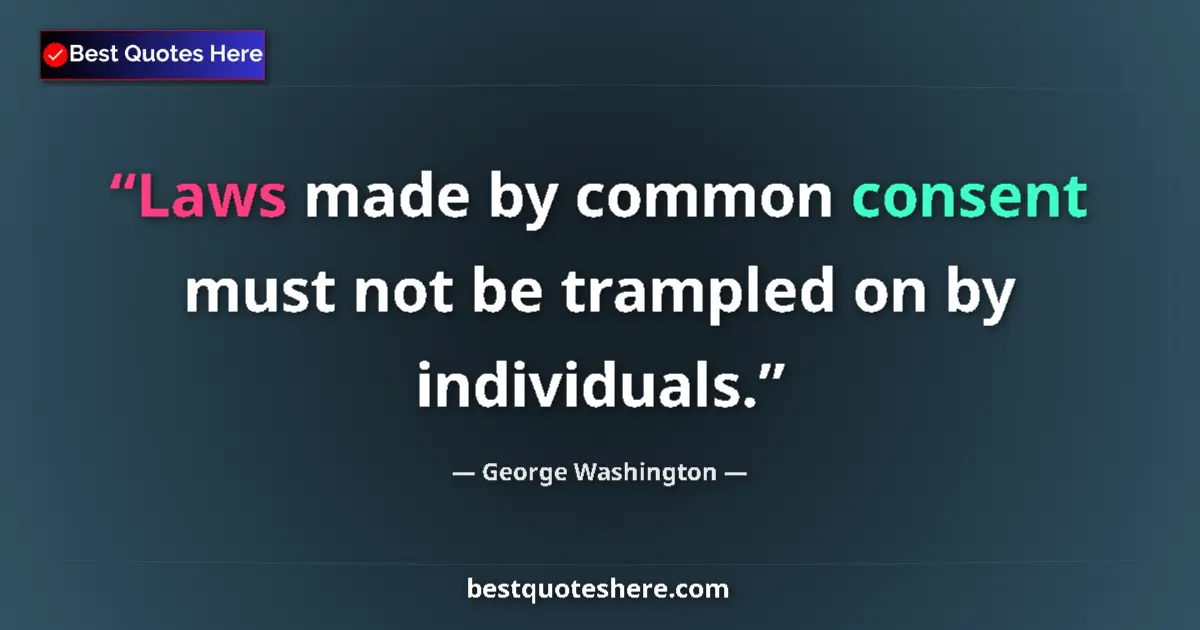 Quote by George Washington: Laws made by common consent must not be trampled on by individuals....