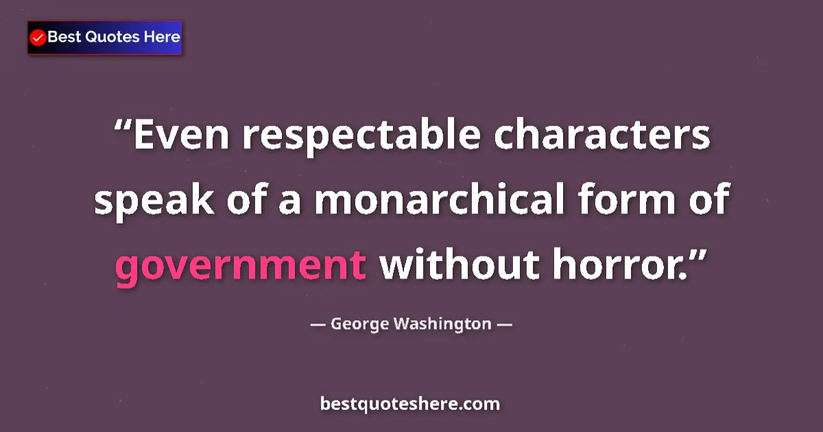 Quote by George Washington: Even respectable characters speak of a monarchical form of government without horror....
