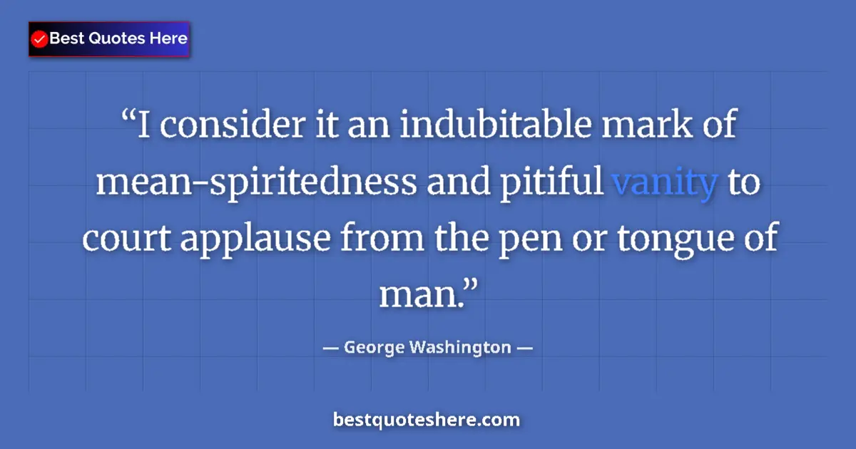 Quote by George Washington: I consider it an indubitable mark of mean-spiritedness and pitiful vanity to court applause from the...