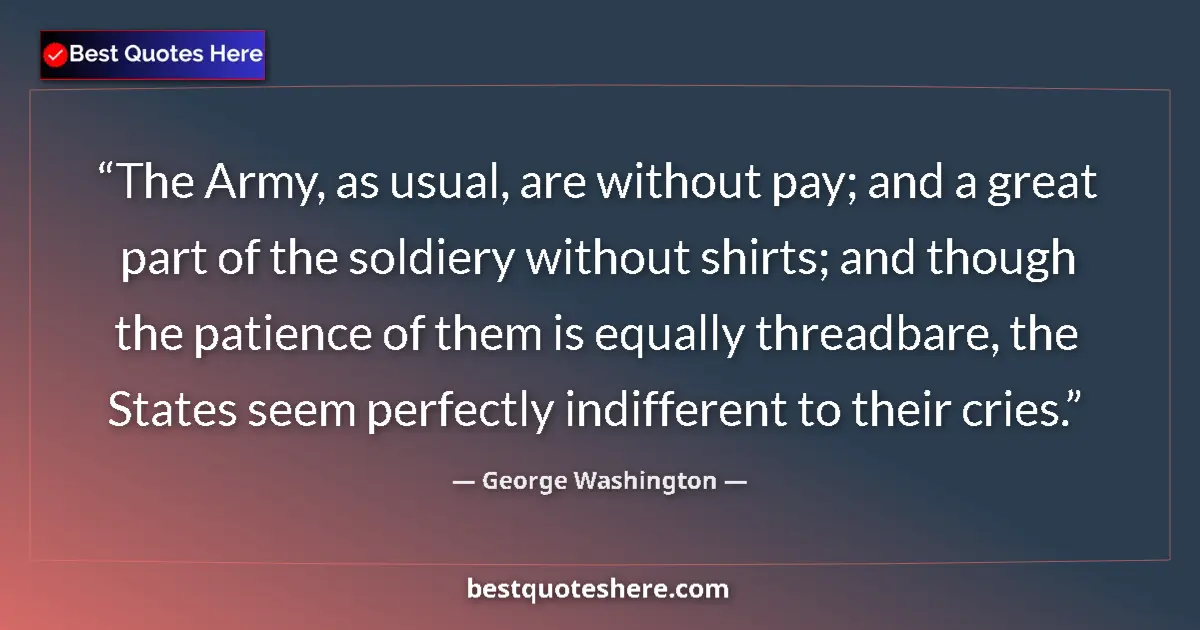 Quote by George Washington: The Army, as usual, are without pay; and a great part of the soldiery without shirts; and though the...