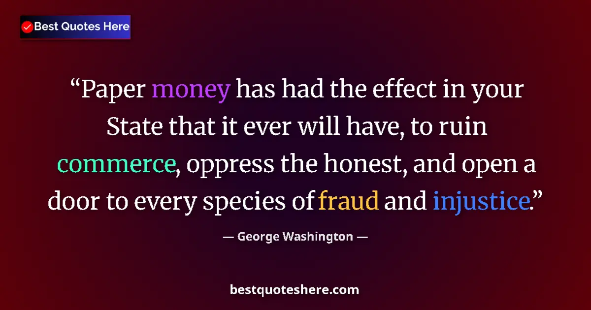 Quote by George Washington: Paper money has had the effect in your State that it ever will have, to ruin commerce, oppress the h...