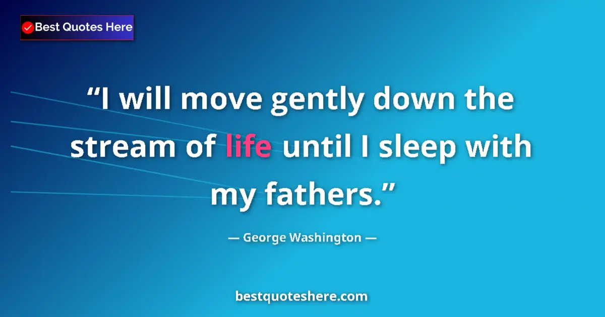 Quote by George Washington: I will move gently down the stream of life until I sleep with my fathers....