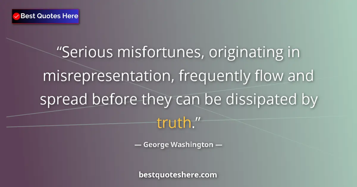 Image for the quote by George Washington: Serious misfortunes, originating in misrepresentation, frequently flow and spread before they can be...