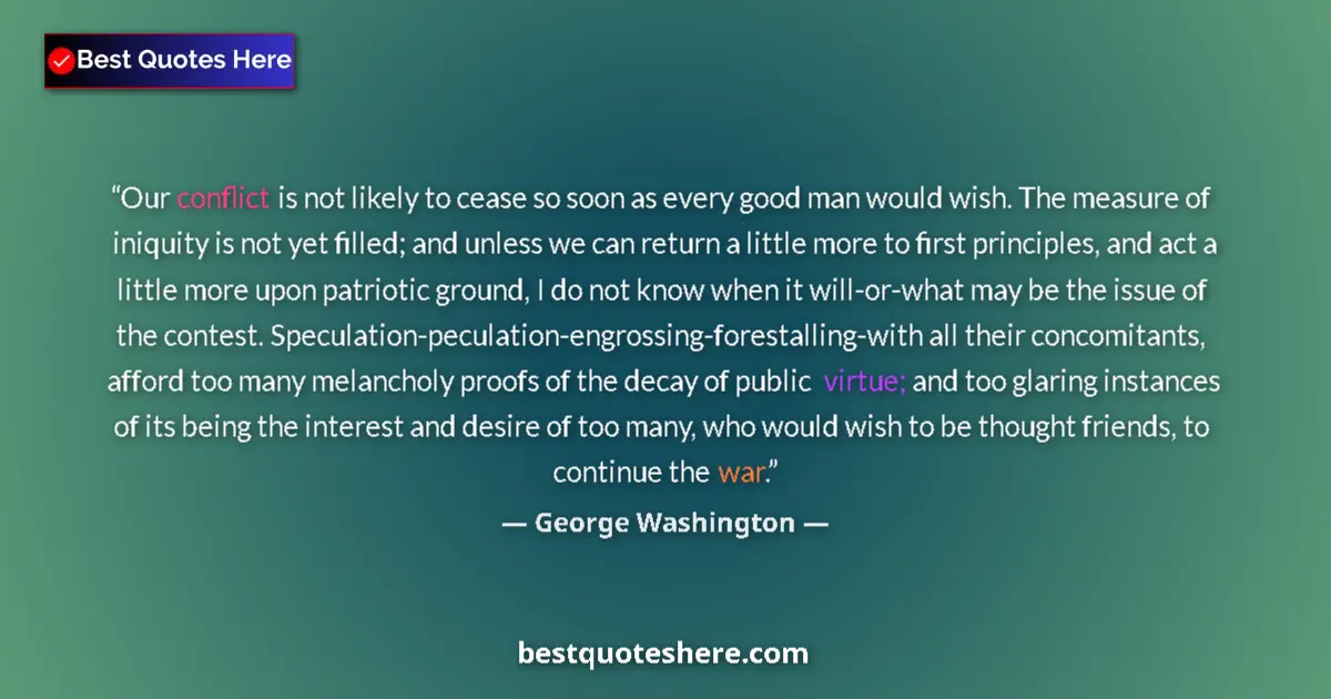 Quote by George Washington: Our conflict is not likely to cease so soon as every good man would wish. The measure of iniquity is...